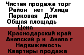 Чистая продажа торг › Район ­ нет › Улица ­ Парковая › Дом ­ 31 › Общая площадь ­ 117 › Цена ­ 7 200 000 - Краснодарский край, Анапский р-н, Анапа г. Недвижимость » Квартиры продажа   